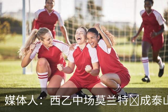 媒体人：西乙中场莫兰特‌成泰山队新外援首选，已经在走手续